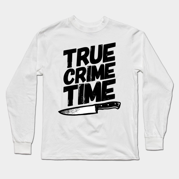 True Crime Time True Crime Long Sleeve T Shirt Teepublic