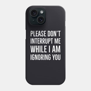 Please Don't Interrupt Me While I Am Ignoring You Phone Case