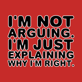 I'm not arguing. I'm just explaining why I'm right. T-Shirt