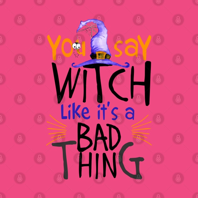 You Say Witch Like It's A Bad Thing Halloween by PeppermintClover