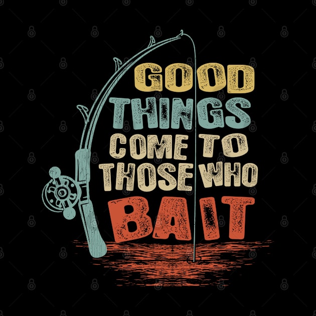 Good Things Come To Those Who Bait Fishing Tee by Dailygrind