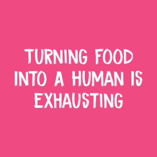 Turning Food Into A Human Is Exhausting T-Shirt