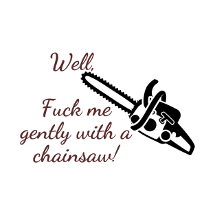 Well, F*** me gently with a chainsaw T-Shirt