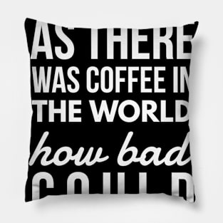 As long as there was coffee in the world how bad could things be? Pillow