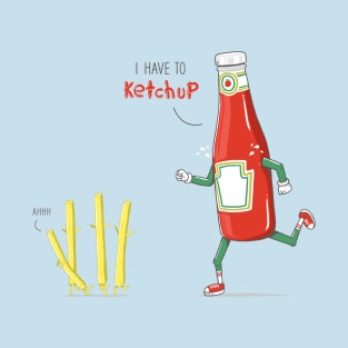 I HAVE TO KETCHUP T-Shirt