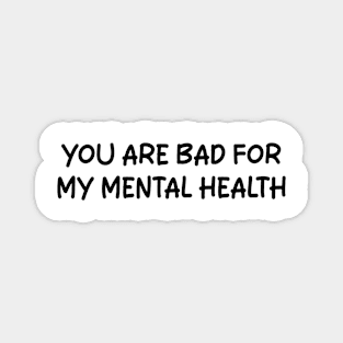 you are bad for my mental health Magnet