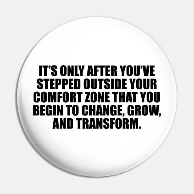 It’s only after you’ve stepped outside your comfort zone that you begin to change, grow, and transform Pin by CRE4T1V1TY