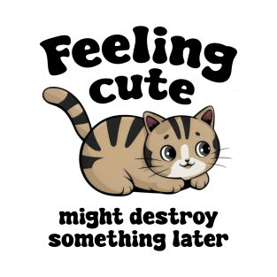 Feeling cute might destroy something later T-Shirt