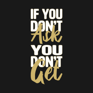 Don't Ask Don't Get T-Shirt