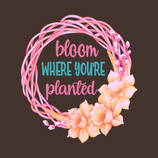 Bloom Where You're Planted- Gardening Spring Wreath T-Shirt