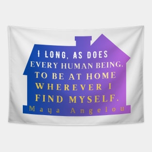 Maya Angelou: I long, as does every human being, to be at home wherever I find myself. Tapestry