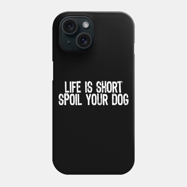 Life Is Short, Spoil Your Dog Phone Case by Sleazoid