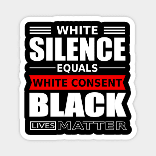 WHITE SILENCE EQUALS WHITE CONSENT BLACK LIVES MATTER Magnet
