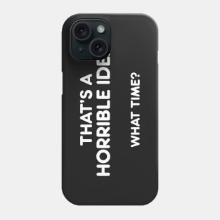 THAT’S A  HORRIBLE IDEA  WHAT TIME? funny quote Phone Case