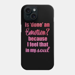 Is Done an Emotion Because I Feel That in my Soul Phone Case