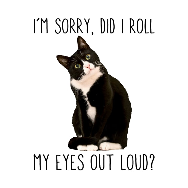 Tuxedo Cat I'm Sorry Did I Roll My Eyes Out Loud Cat Lover by William