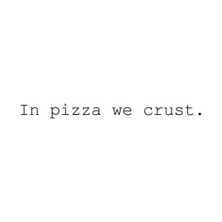 In pizza we crust. T-Shirt