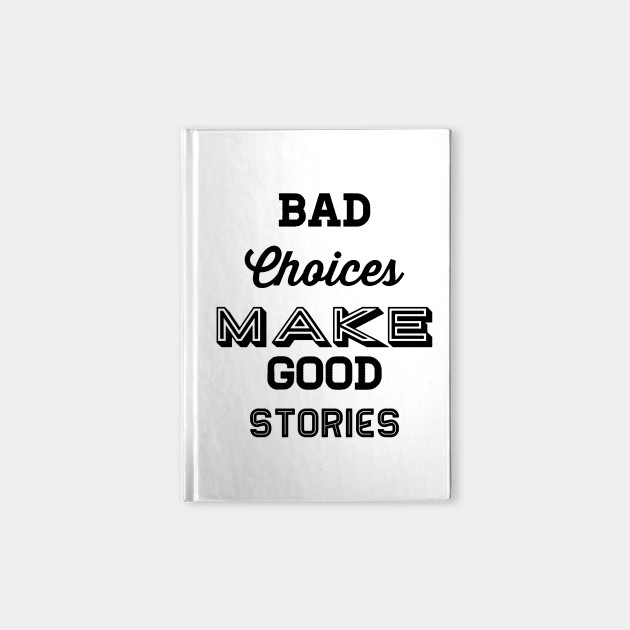 Bad choices make good stories