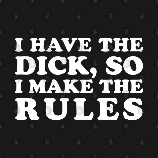 I Have The Dick, So I Make the Rules by teecloud