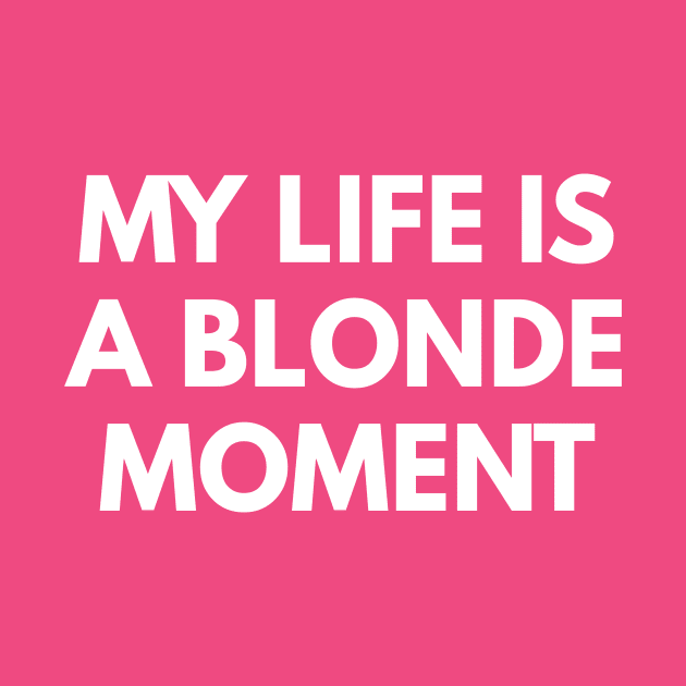 My Life Is A Blonde Moment by coffeeandwinedesigns