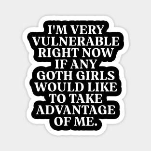 I'm Very Vulnerable Right Now If any goth girls would like to Take Advantage Of Me Magnet