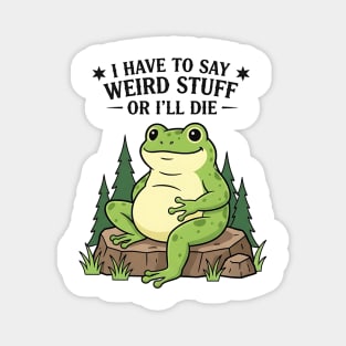 I Have to Say Weird Stuff Or I’ll Die – Funny Frog Meme Magnet