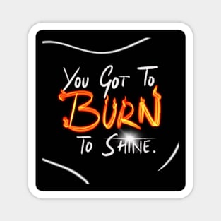 You Got To Burn To Shine Magnet