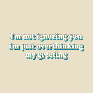 I'm not ignoring you I'm just overthinking my greeting T-Shirt