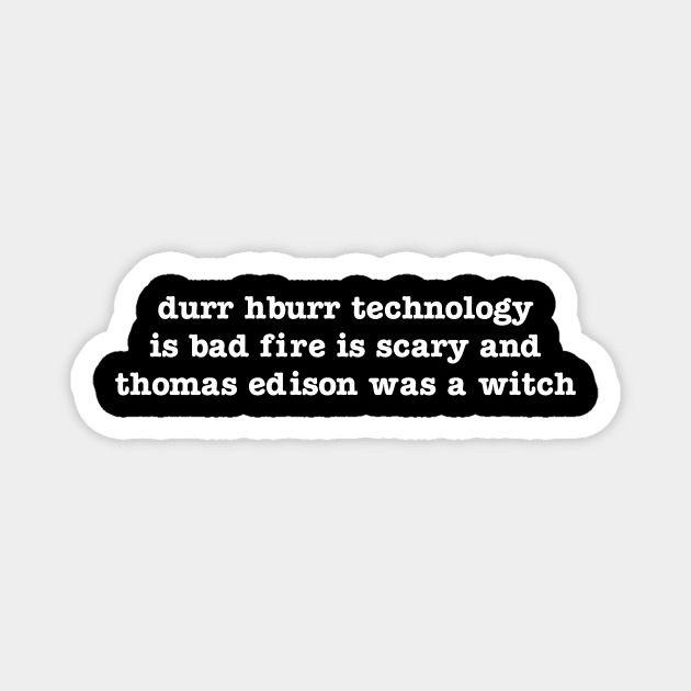 durr hburr technology is bad fire is scary and thomas edison was a witch Magnet by upcs
