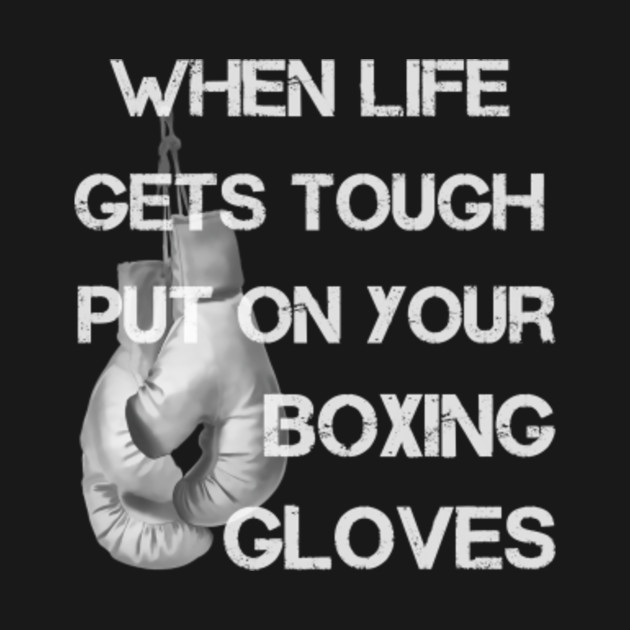 When Life Gets Tough Put On Your Boxing Gloves Boxing TShirt
