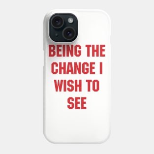 BEING THE CHANGE I WISH TO SEE - Response to "Be the change you wish to see." Phone Case