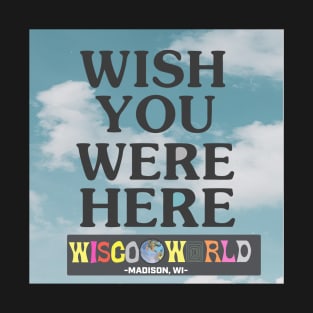 Wish You Were Here- WISCO WORLD T-Shirt