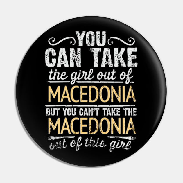 You Can Take The Girl Out Of Macedonia But You Cant Take The Macedonia Out Of The Girl Design - Gift for Macedonian With Macedonia Roots Pin by Country Flags