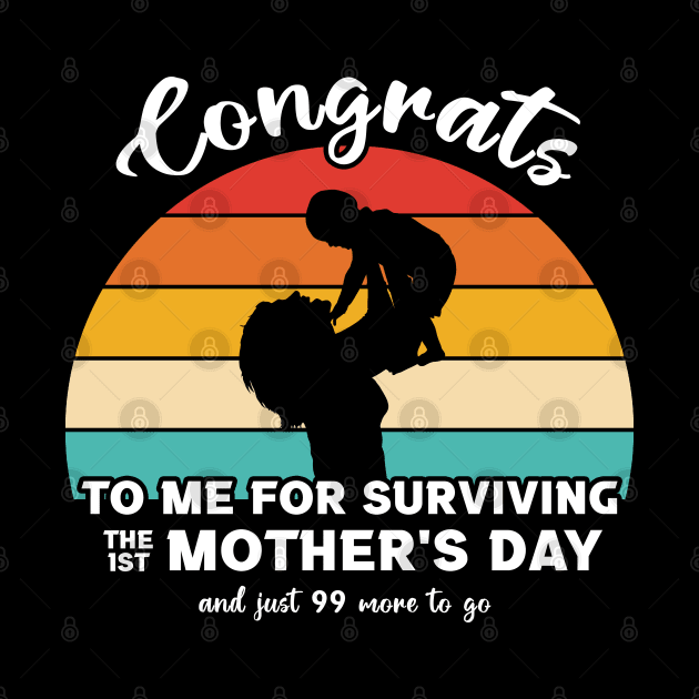 Congrats To Me For Surviving the First Mother's Day by InfiniTee Design