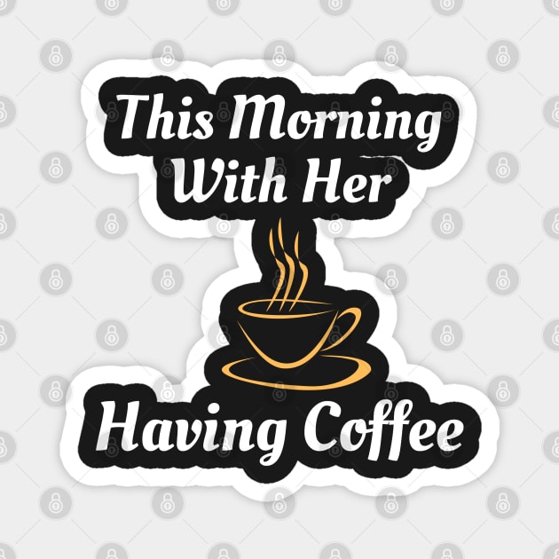 This Morning With Her Having Coffee Magnet by Famgift