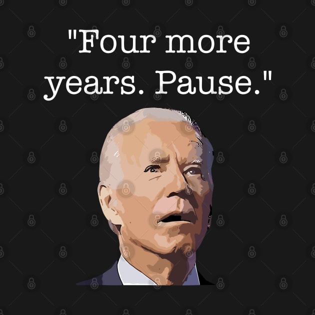 Four More Years Pause Funny Biden Quote by Lovelydesignstore