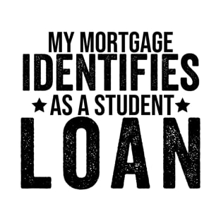 My mortgage identifies as a student loan Funny T-Shirt