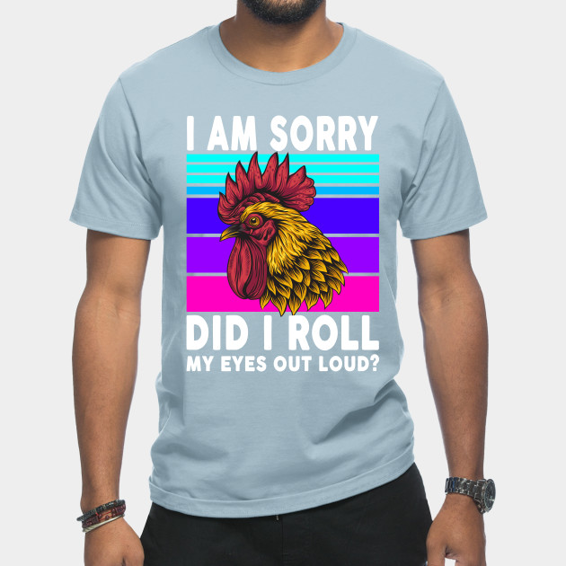 Disover I am sorry did i roll my eyes out loud? - Chicken - T-Shirt