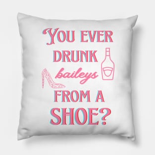 You ever drunk baileys from a shoe? Pillow