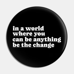 In A World Where You Can Be Anything Be The Change Pin