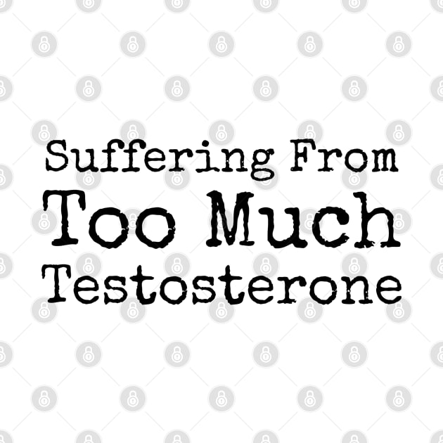 Suffering From Too Much Testosterone by CasualTeesOfFashion