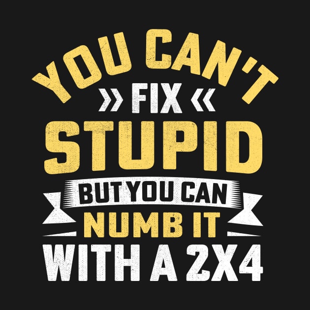 You Can't Fix Stupid But You Can Numb It With A 2x4 by TheDesignDepot