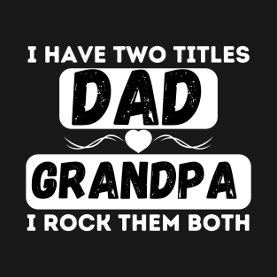 I have Two Titles Dad and Grandpa and I rock them both T-Shirt
