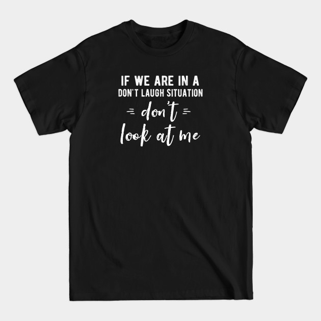 Disover If We Are In A Don't Laugh Situation Don't Look At Me Funny - Laughing - T-Shirt