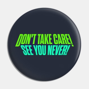 Don't Take Care, See You Never! Pin