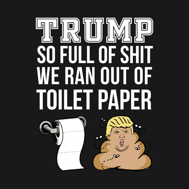 Trump So Full Of Shit We Ran Out Of Toilet Paper Design T-Shirt Tee Design Clever Funny Artwork Case Pillow Idea Truck by Banana