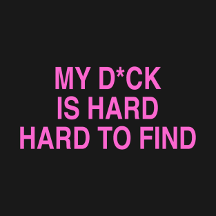 MY D*CK IS HARD HARD TO FIND T-Shirt