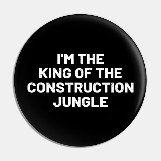 I'm the king of the construction jungle Pin by trendynoize