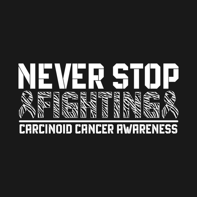 Never Stop Fighting Carcinoid Cancer Awareness by Geek-Down-Apparel