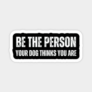 Be The Person Your Dog Thinks You Are Magnet